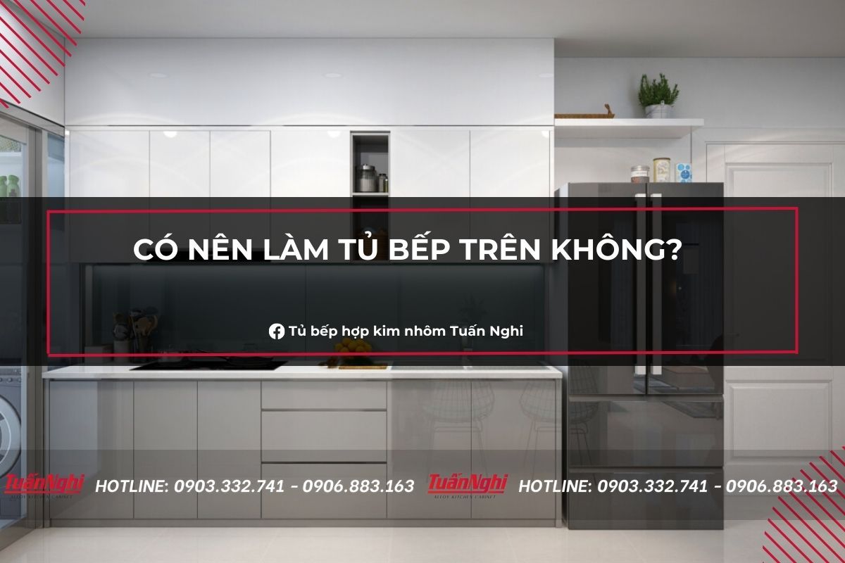 Có Nên Làm Tủ Bếp Trên Không? 