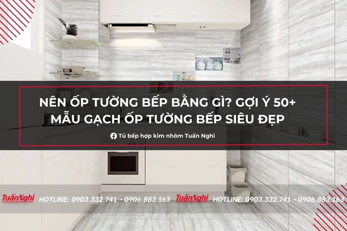 Nên ốp tường bếp bằng gì? Gợi ý 50+ mẫu gạch ốp tường bếp siêu đẹp 
