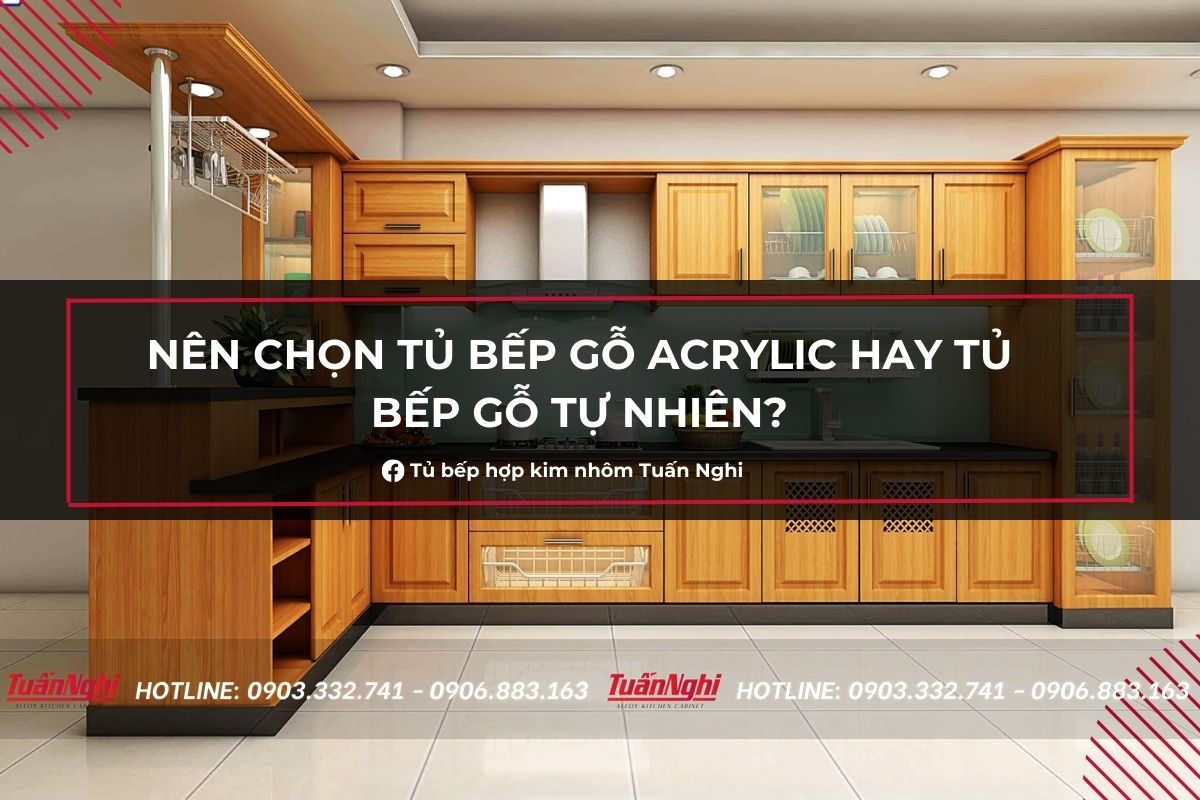Nên Chọn Tủ Bếp Gỗ Acrylic Hay Tủ Bếp Gỗ Tự Nhiên? 